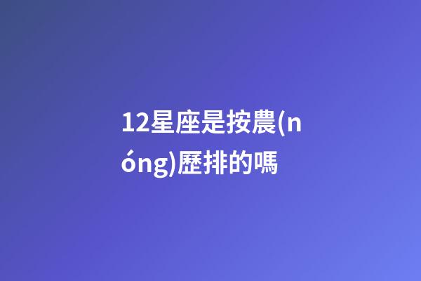 12星座是按農(nóng)歷排的嗎-第1張-星座運勢-玄機(jī)派