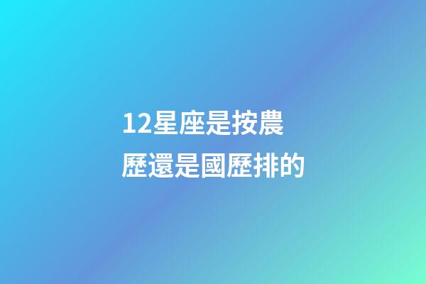 12星座是按農歷還是國歷排的-第1張-星座運勢-玄機派