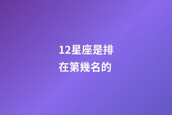 12星座是排在第幾名的-第1張-星座運勢-玄機派
