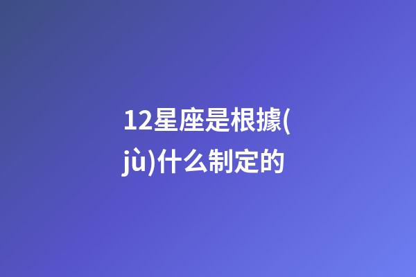12星座是根據(jù)什么制定的-第1張-星座運(yùn)勢(shì)-玄機(jī)派