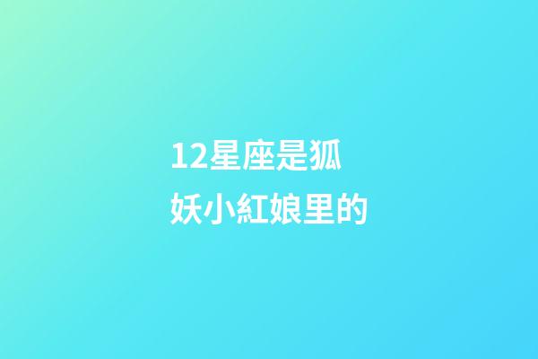 12星座是狐妖小紅娘里的-第1張-星座運勢-玄機派