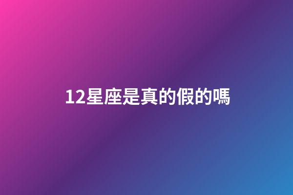 12星座是真的假的嗎-第1張-星座運勢-玄機派