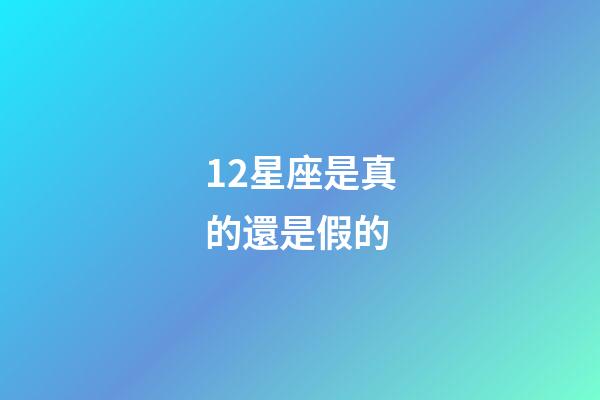 12星座是真的還是假的-第1張-星座運勢-玄機派