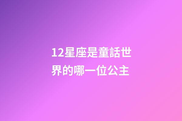 12星座是童話世界的哪一位公主-第1張-星座運勢-玄機派