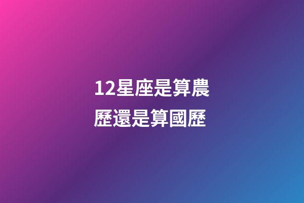 12星座是算農歷還是算國歷