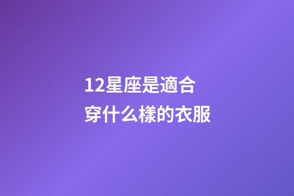 12星座是適合穿什么樣的衣服-第1張-星座運勢-玄機派