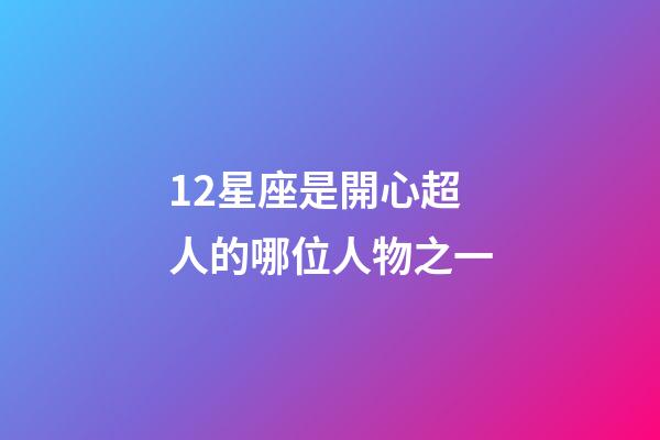 12星座是開心超人的哪位人物之一-第1張-星座運勢-玄機派
