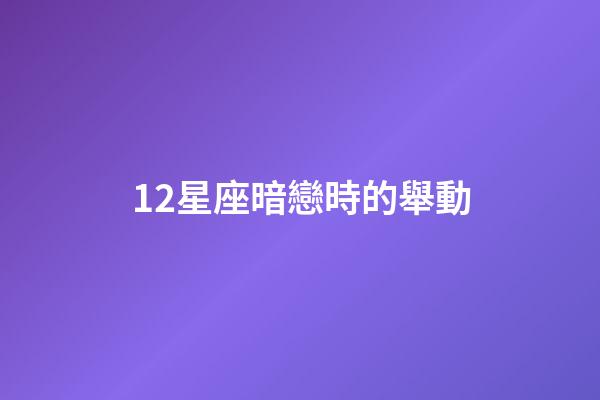 12星座暗戀時的舉動-第1張-星座運勢-玄機派