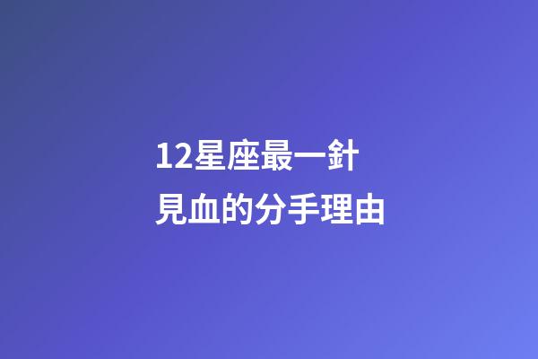 12星座最一針見血的分手理由-第1張-星座運(yùn)勢-玄機(jī)派