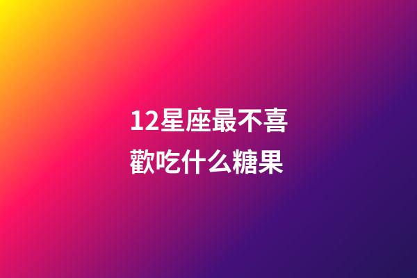 12星座最不喜歡吃什么糖果-第1張-星座運勢-玄機派