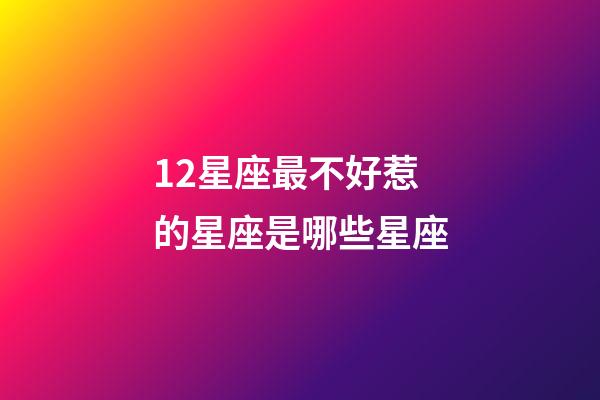 12星座最不好惹的星座是哪些星座-第1張-星座運勢-玄機派