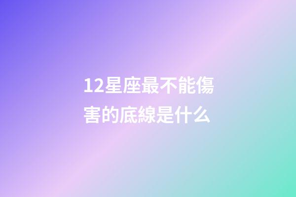 12星座最不能傷害的底線是什么-第1張-星座運勢-玄機派
