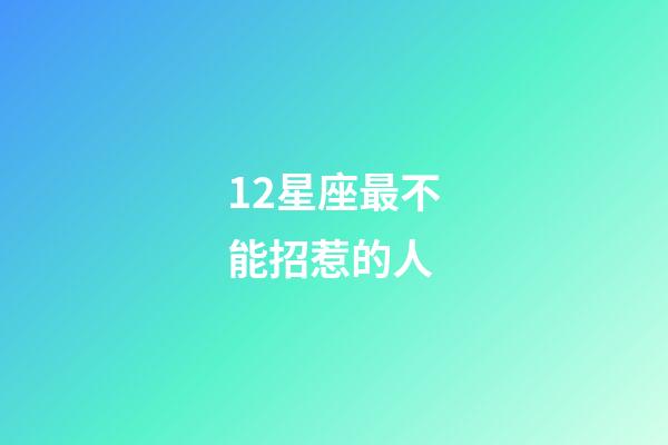 12星座最不能招惹的人-第1張-星座運勢-玄機派