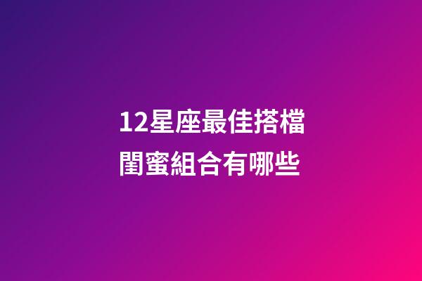 12星座最佳搭檔閨蜜組合有哪些-第1張-星座運勢-玄機派