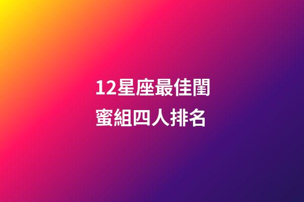 12星座最佳閨蜜組四人排名-第1張-星座運勢-玄機派