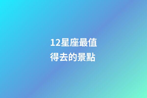 12星座最值得去的景點-第1張-星座運勢-玄機派