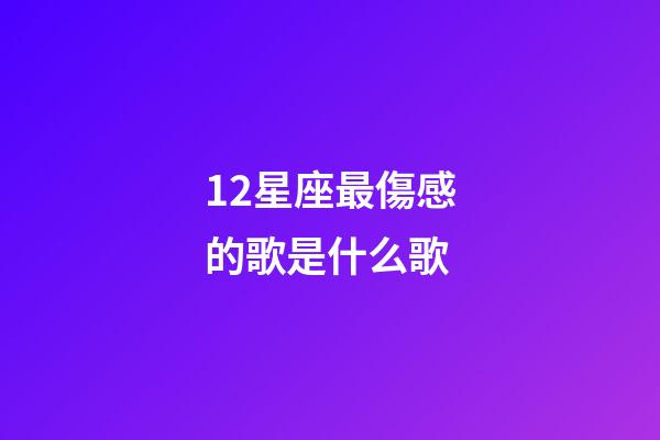 12星座最傷感的歌是什么歌-第1張-星座運勢-玄機派