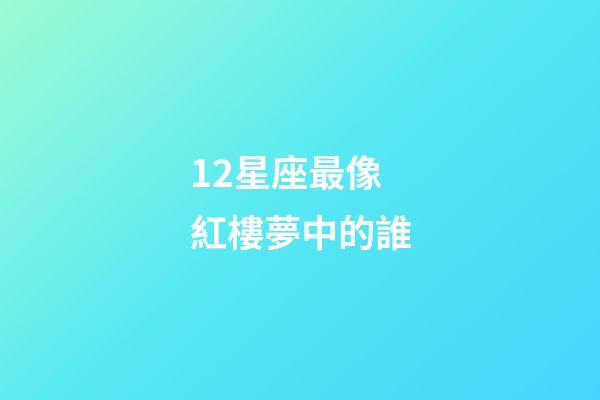 12星座最像紅樓夢中的誰-第1張-星座運勢-玄機派