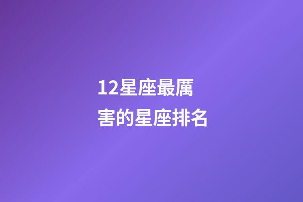 12星座最厲害的星座排名-第1張-星座運勢-玄機派