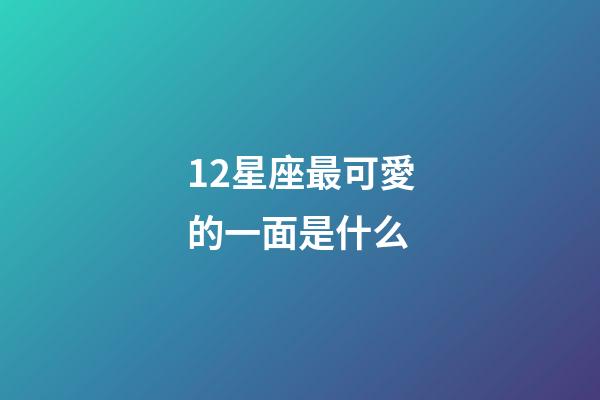 12星座最可愛的一面是什么-第1張-星座運勢-玄機派