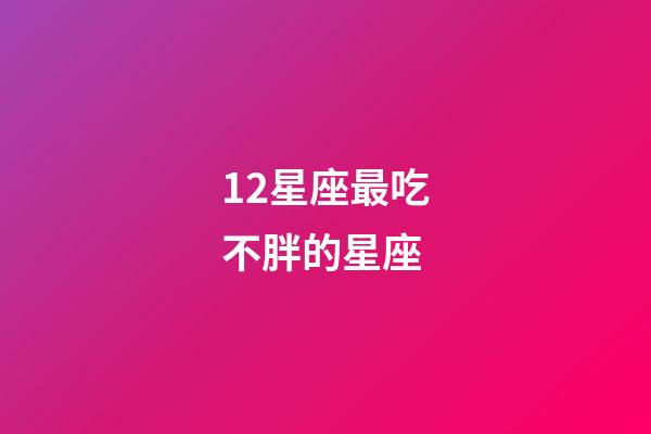 12星座最吃不胖的星座-第1張-星座運勢-玄機派