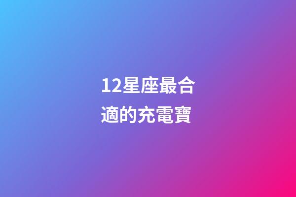 12星座最合適的充電寶-第1張-星座運勢-玄機派