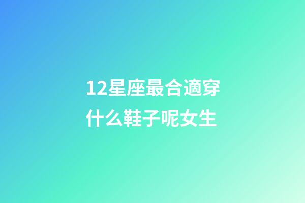 12星座最合適穿什么鞋子呢女生-第1張-星座運勢-玄機派
