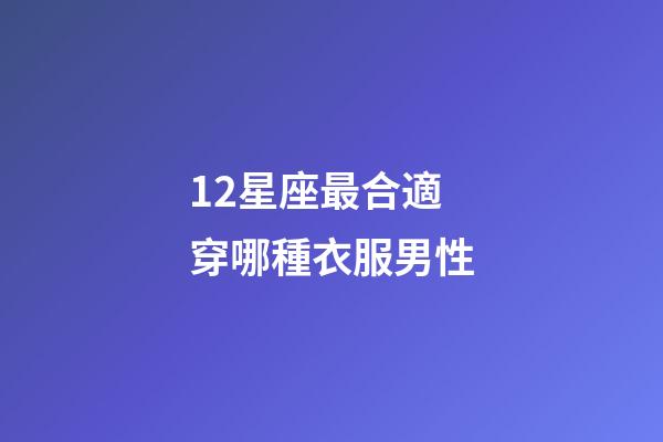 12星座最合適穿哪種衣服男性-第1張-星座運(yùn)勢(shì)-玄機(jī)派
