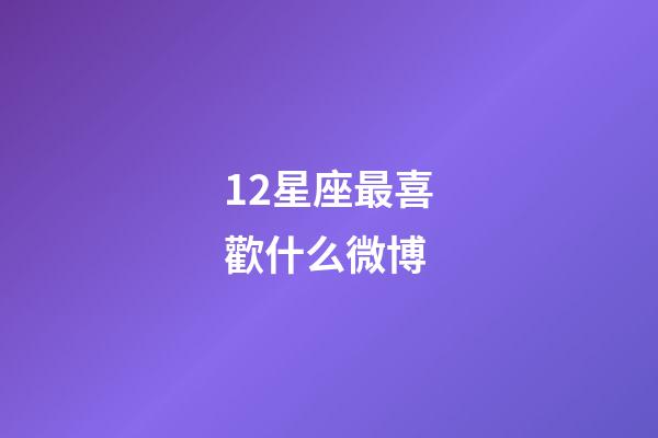 12星座最喜歡什么微博-第1張-星座運勢-玄機派