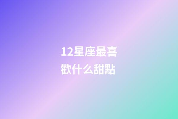 12星座最喜歡什么甜點