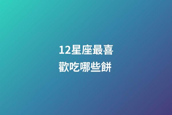 12星座最喜歡吃哪些餅-第1張-星座運勢-玄機派