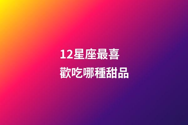 12星座最喜歡吃哪種甜品-第1張-星座運勢-玄機派