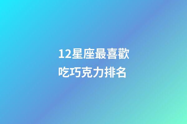 12星座最喜歡吃巧克力排名-第1張-星座運勢-玄機派