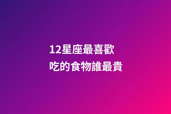 12星座最喜歡吃的食物誰最貴-第1張-星座運勢-玄機派