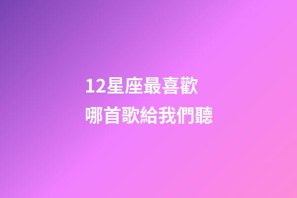 12星座最喜歡哪首歌給我們聽-第1張-星座運勢-玄機派