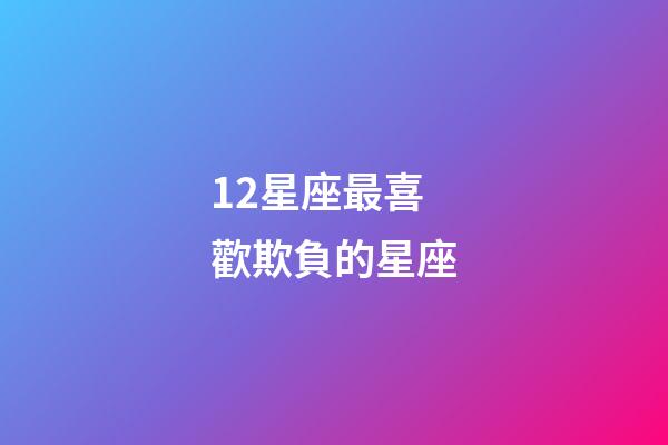 12星座最喜歡欺負的星座-第1張-星座運勢-玄機派
