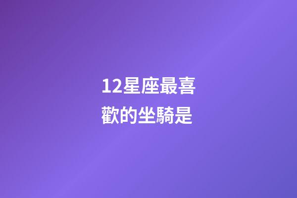 12星座最喜歡的坐騎是-第1張-星座運勢-玄機派