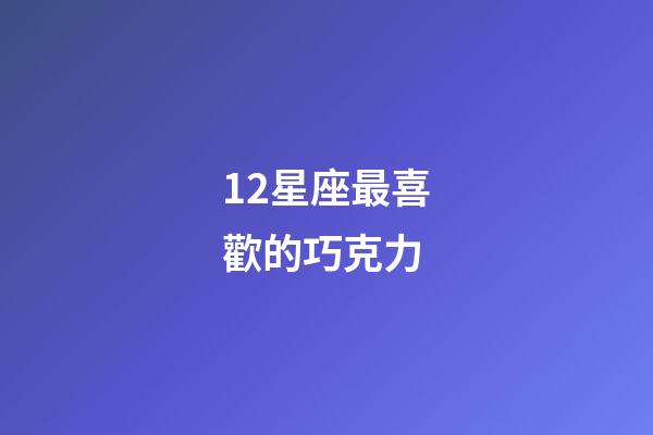 12星座最喜歡的巧克力-第1張-星座運勢-玄機派