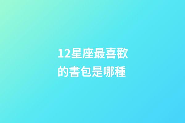 12星座最喜歡的書包是哪種-第1張-星座運勢-玄機派