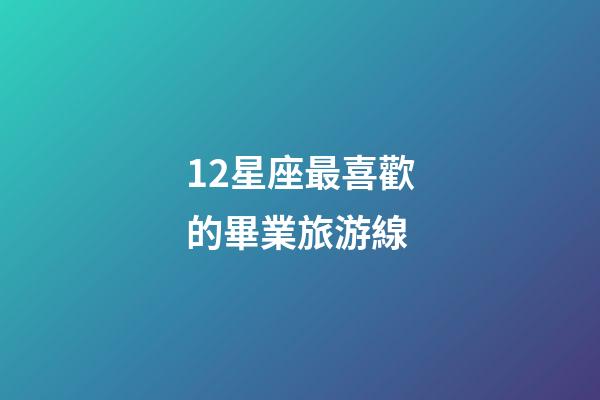 12星座最喜歡的畢業旅游線-第1張-星座運勢-玄機派