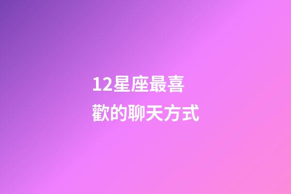 12星座最喜歡的聊天方式-第1張-星座運勢-玄機(jī)派