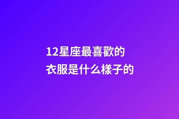 12星座最喜歡的衣服是什么樣子的-第1張-星座運勢-玄機派