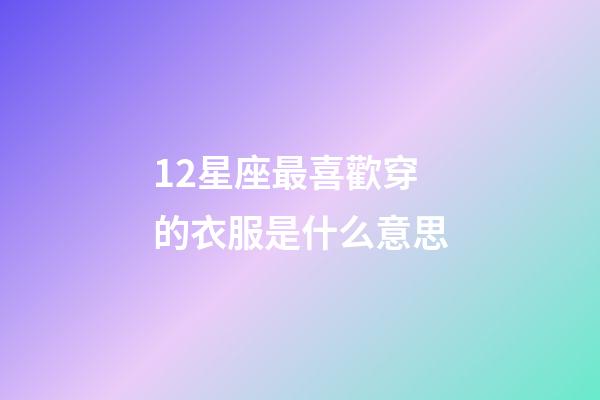 12星座最喜歡穿的衣服是什么意思-第1張-星座運勢-玄機派