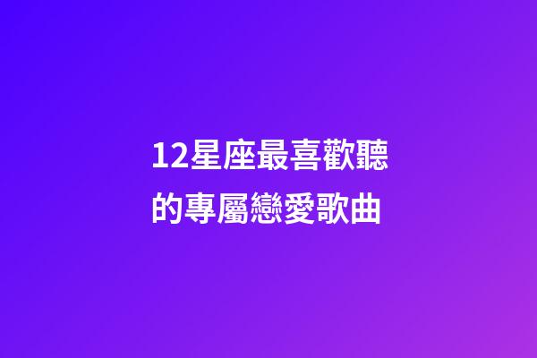 12星座最喜歡聽的專屬戀愛歌曲-第1張-星座運勢-玄機派