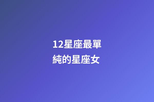 12星座最單純的星座女-第1張-星座運勢-玄機派