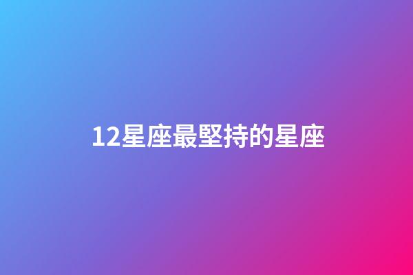 12星座最堅持的星座-第1張-星座運勢-玄機派