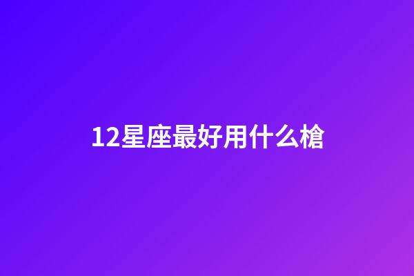 12星座最好用什么槍-第1張-星座運勢-玄機派