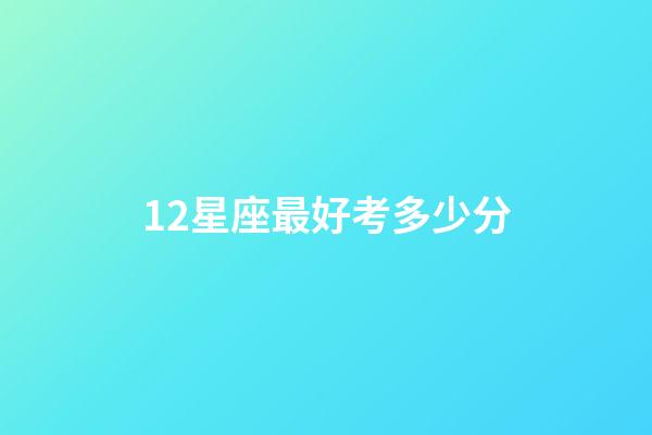 12星座最好考多少分-第1張-星座運勢-玄機派