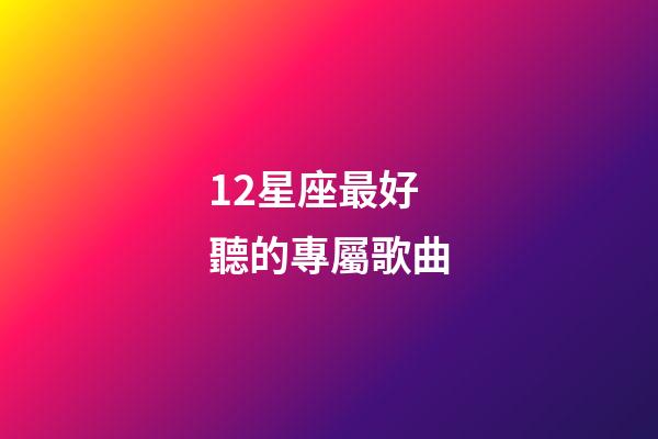 12星座最好聽的專屬歌曲-第1張-星座運(yùn)勢(shì)-玄機(jī)派
