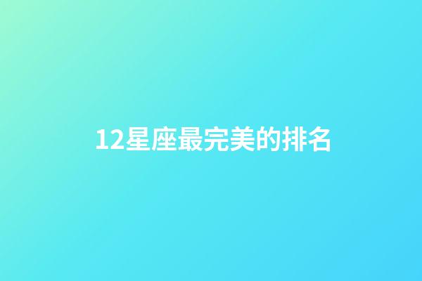 12星座最完美的排名-第1張-星座運勢-玄機派